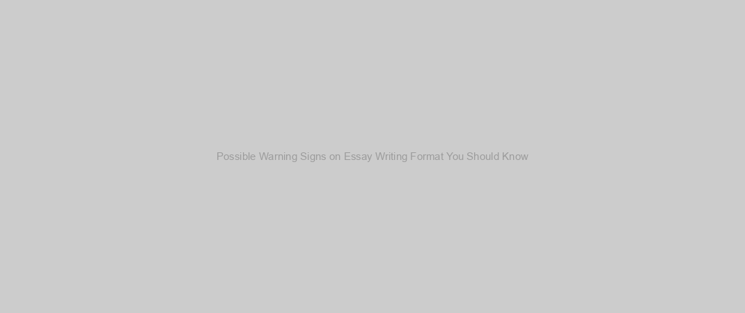 Possible Warning Signs on Essay Writing Format You Should Know